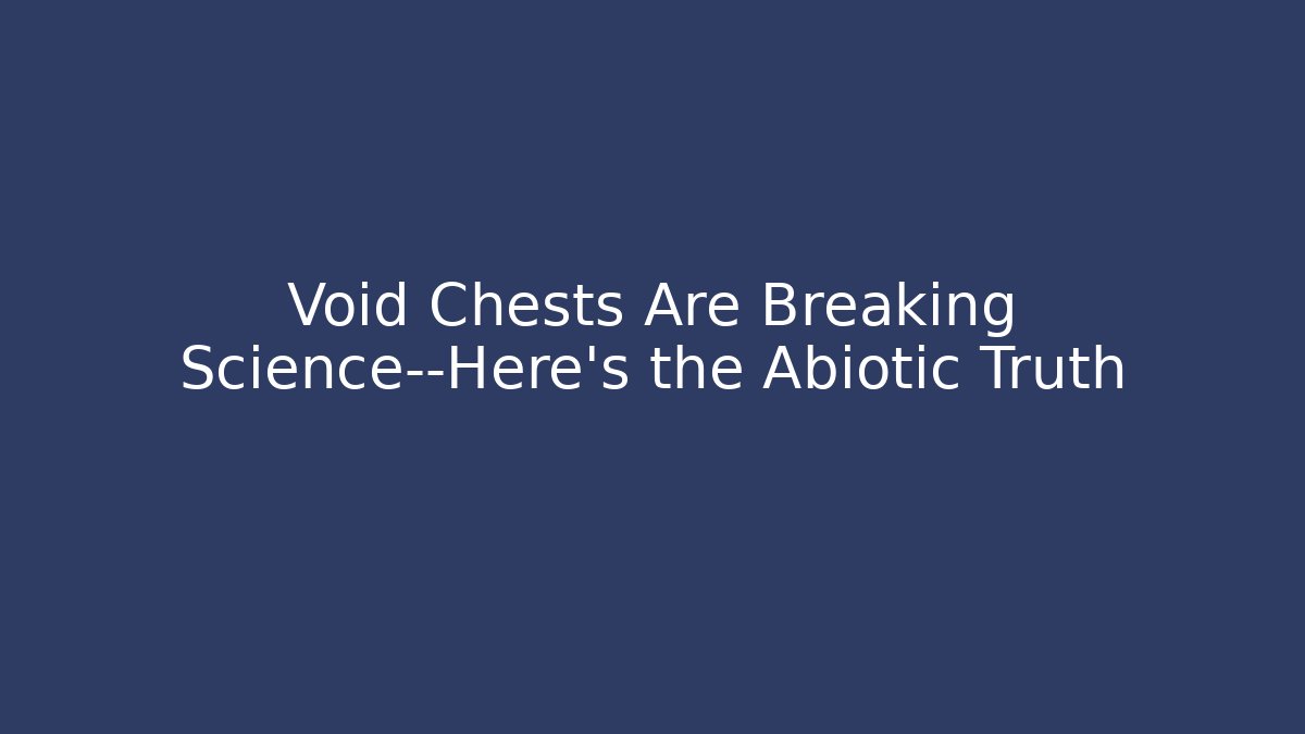 Void Chests Are Breaking Science—Here's the Abiotic Truth