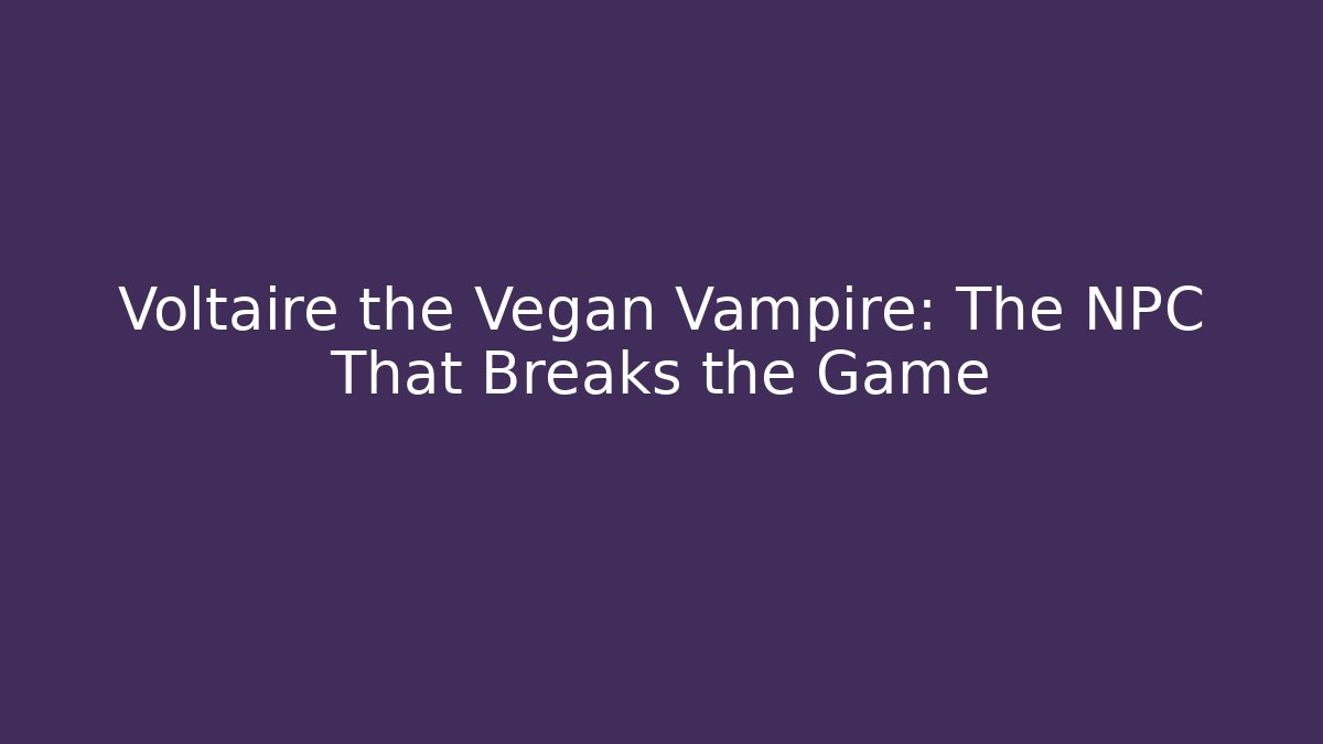 Voltaire the Vegan Vampire: The NPC That Breaks the Game