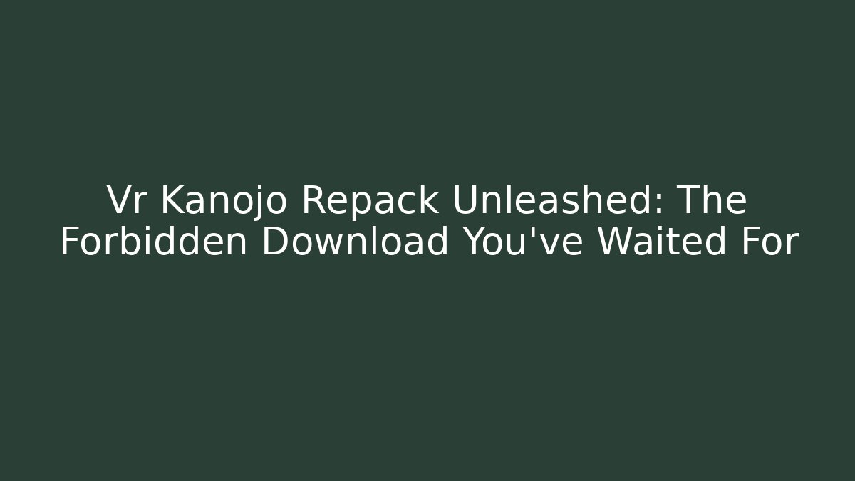 Vr Kanojo Repack Unleashed: The Forbidden Download You’ve Waited For
