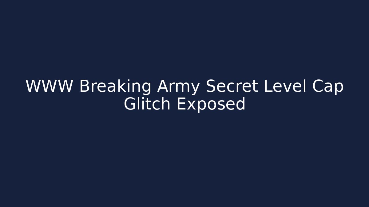 WWW Breaking Army Secret Level Cap Glitch Exposed