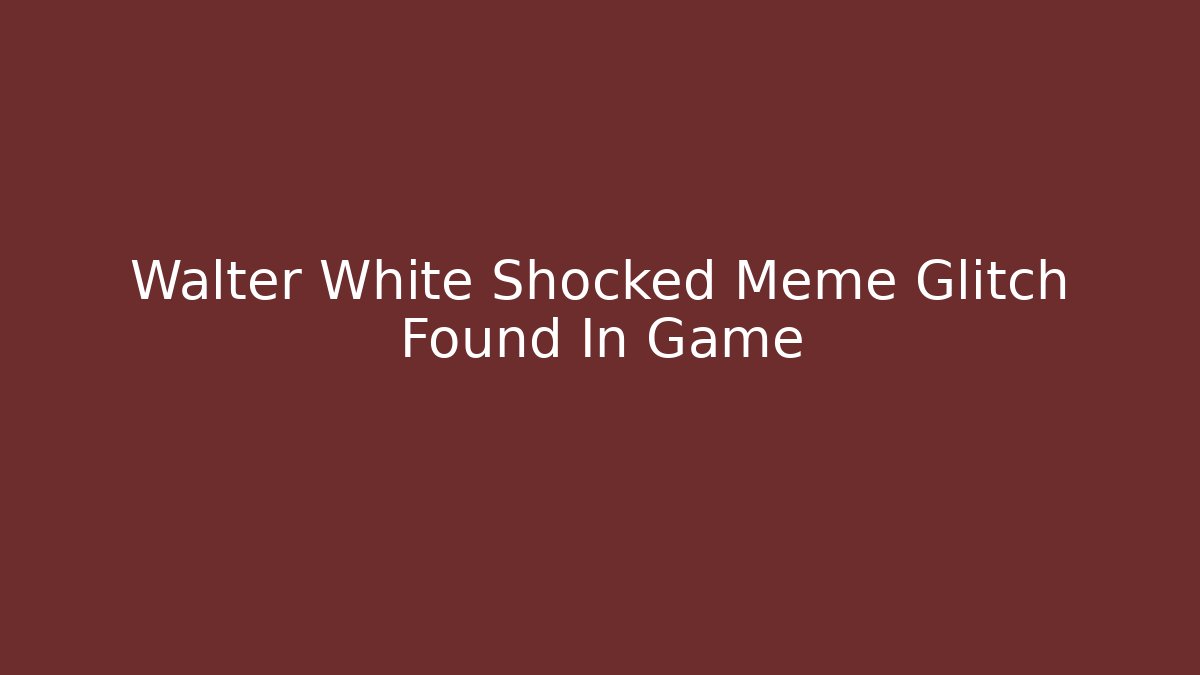 Walter White Shocked Meme Glitch Found In Game