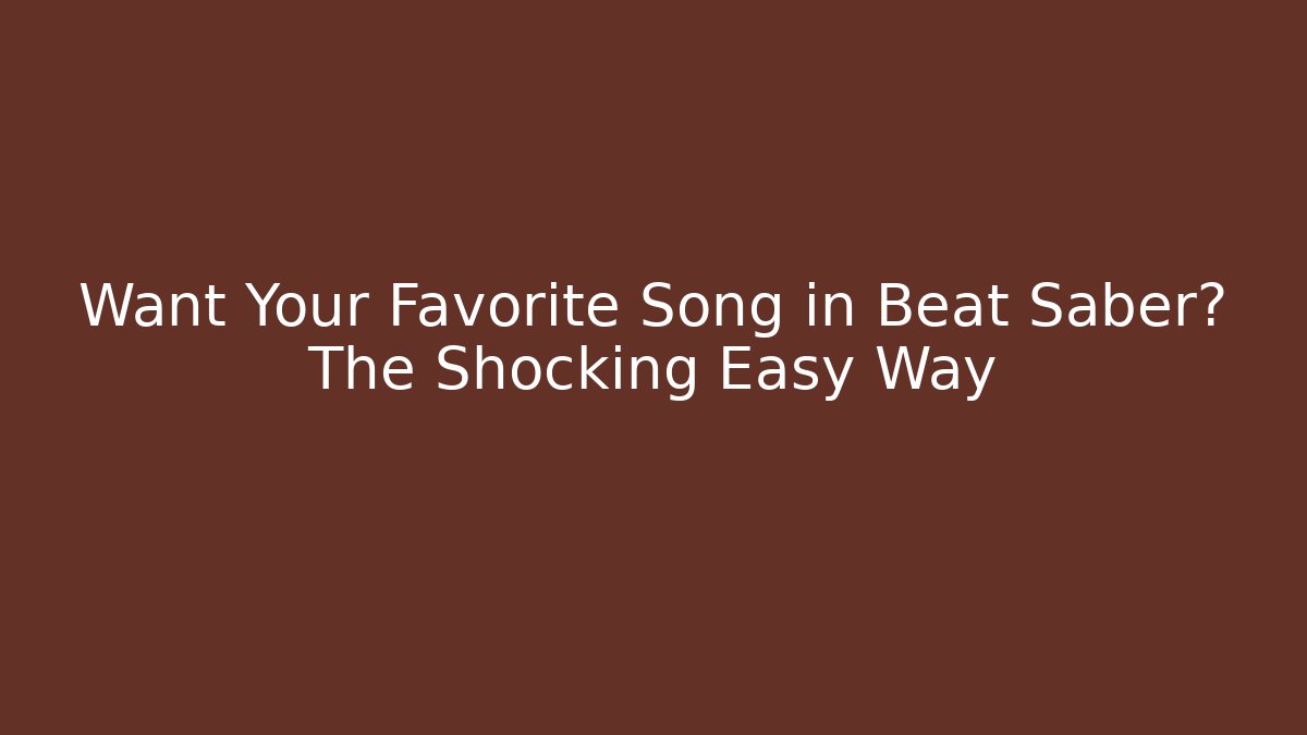 Want Your Favorite Song in Beat Saber? The Shocking Easy Way