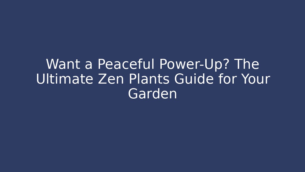Want a Peaceful Power-Up? The Ultimate Zen Plants Guide for Your Garden