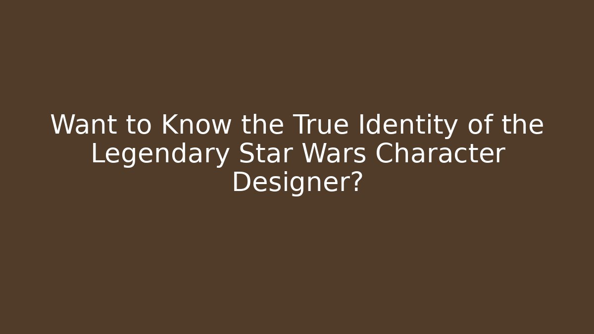 Want to Know the True Identity of the Legendary Star Wars Character Designer?