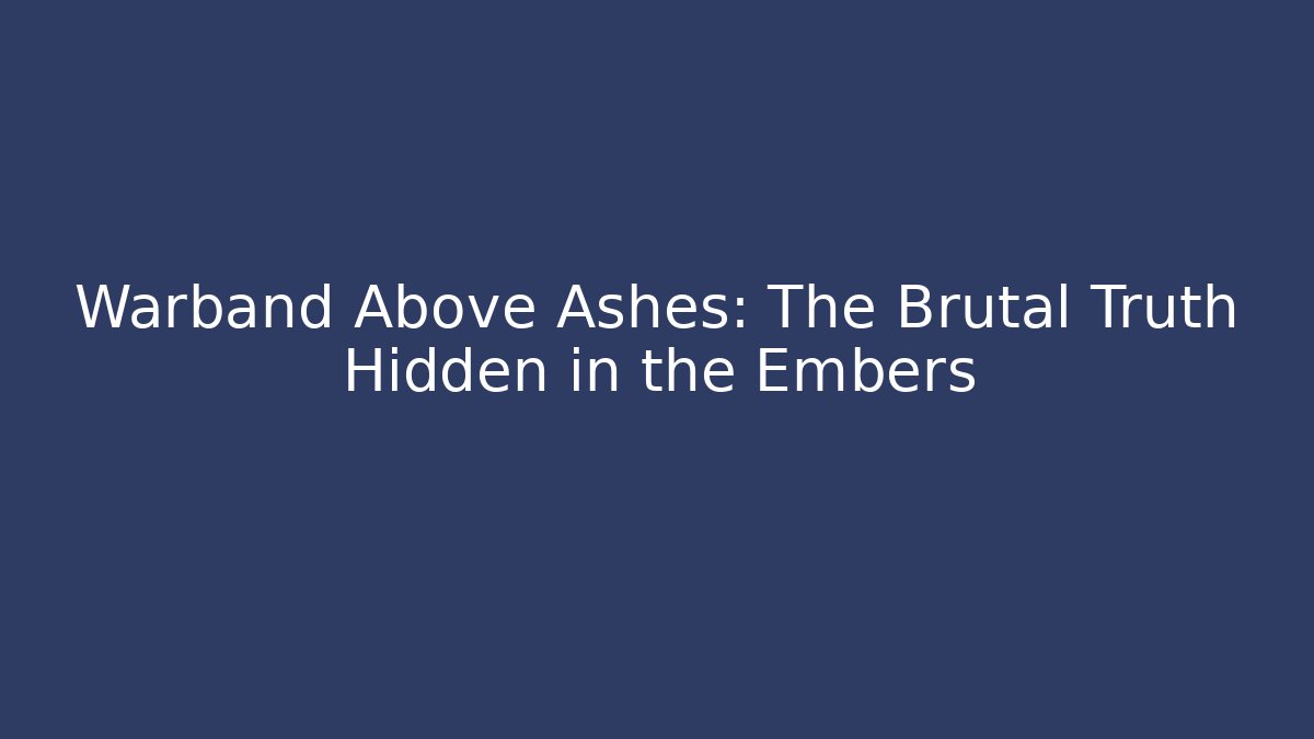 Warband Above Ashes: The Brutal Truth Hidden in the Embers