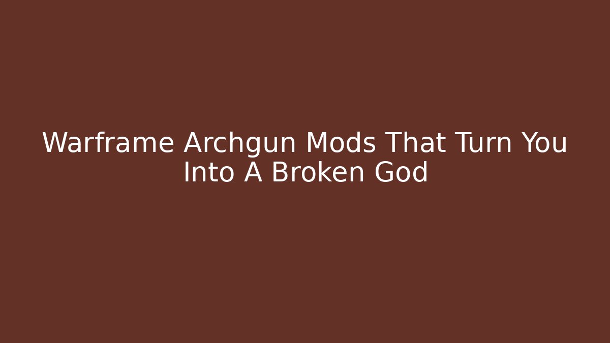 Warframe Archgun Mods That Turn You Into A Broken God