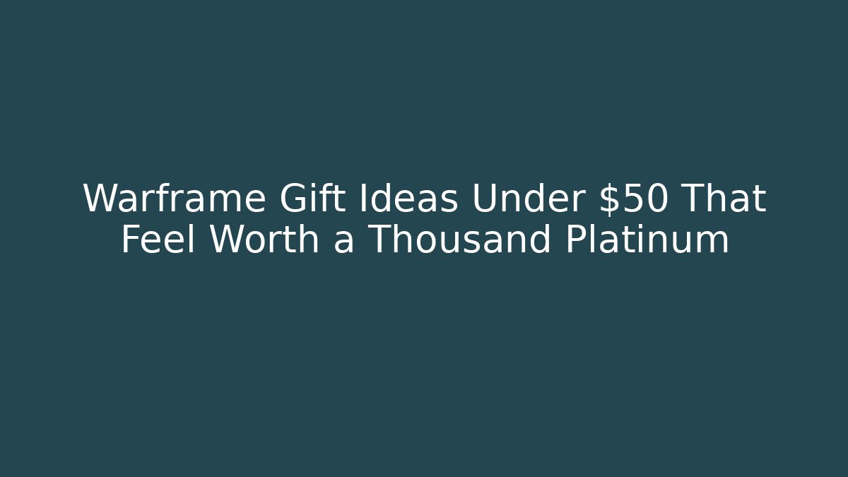 Warframe Gift Ideas Under $50 That Feel Worth a Thousand Platinum
