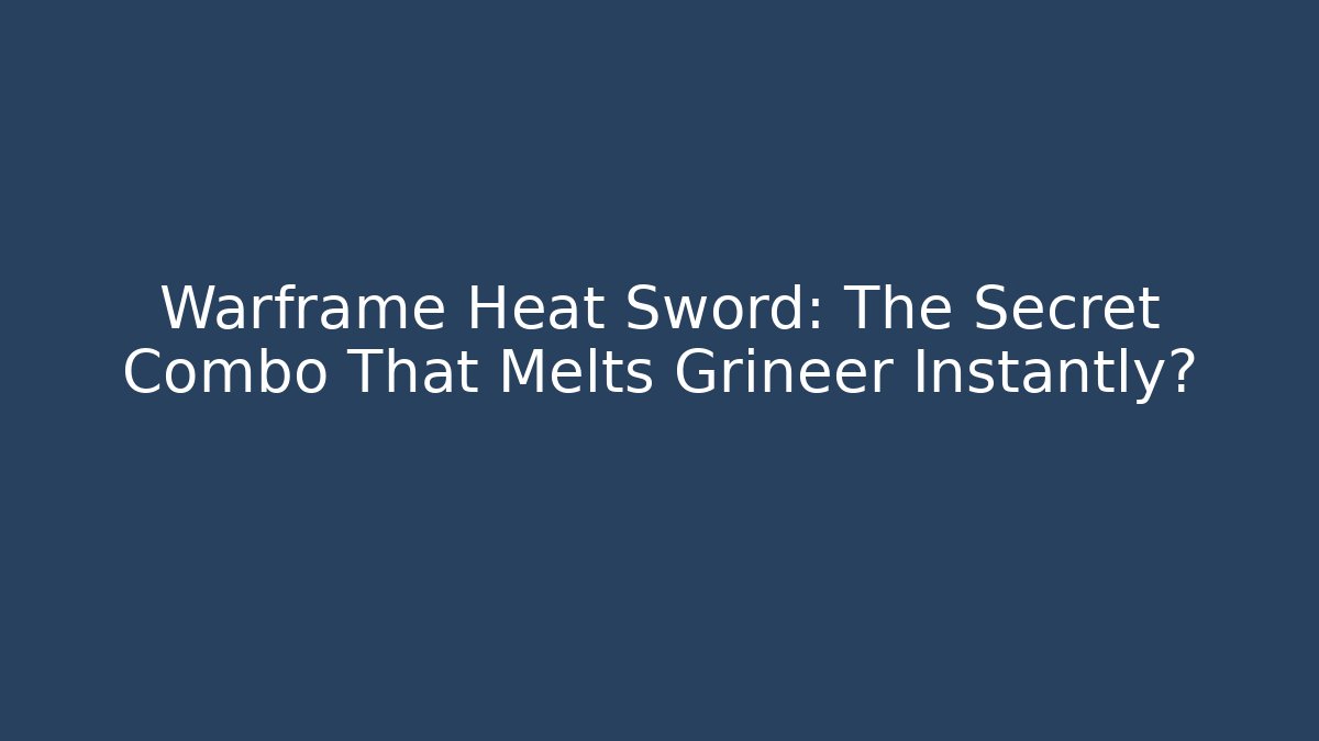 Warframe Heat Sword: The Secret Combo That Melts Grineer Instantly?