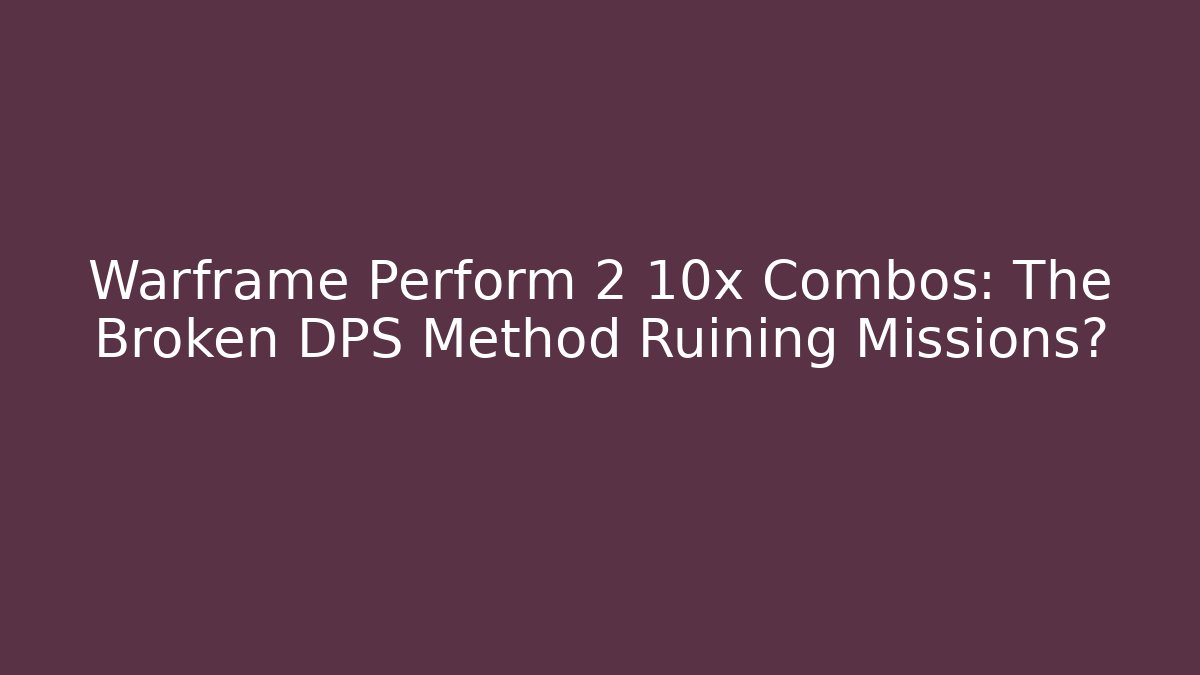 Warframe Perform 2 10x Combos: The Broken DPS Method Ruining Missions?