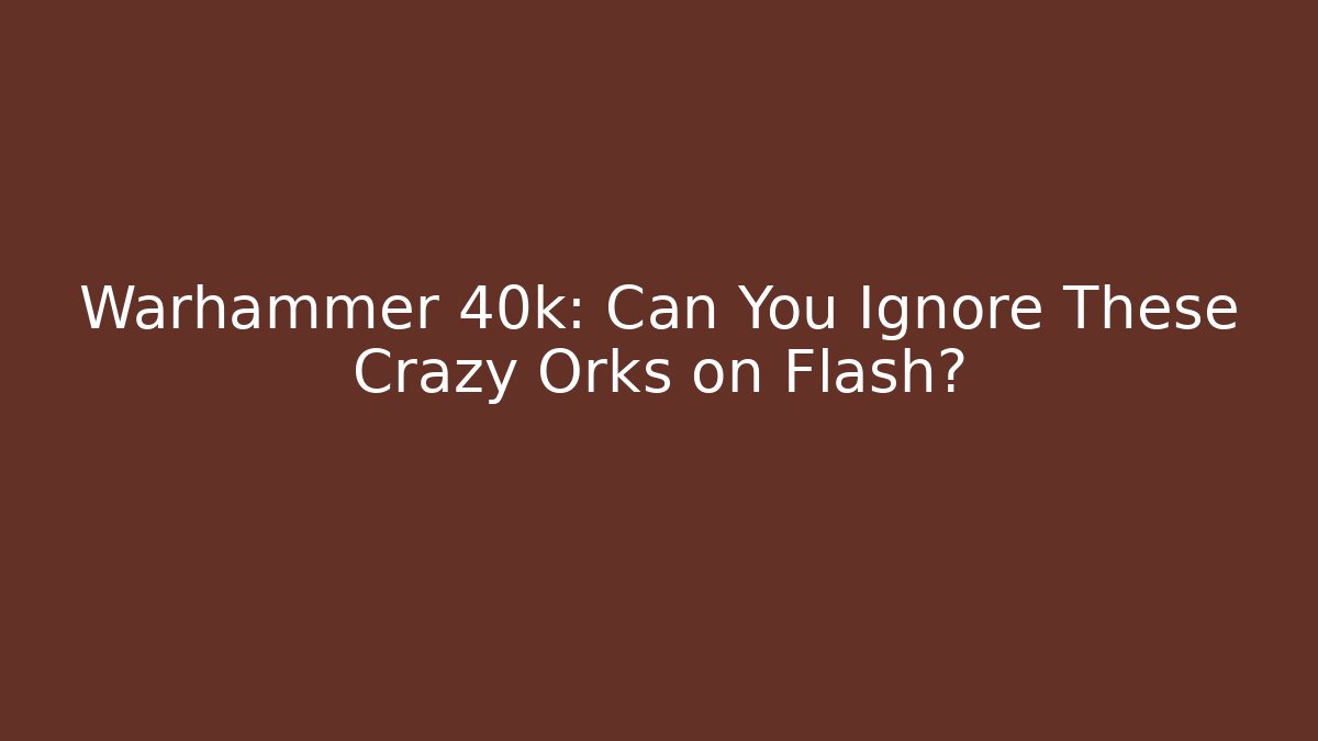 Warhammer 40k: Can You Ignore These Crazy Orks on Flash?