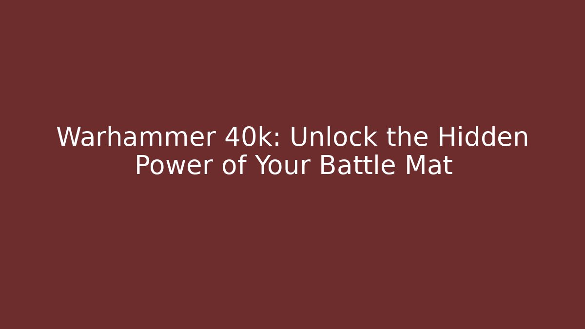 Warhammer 40k: Unlock the Hidden Power of Your Battle Mat