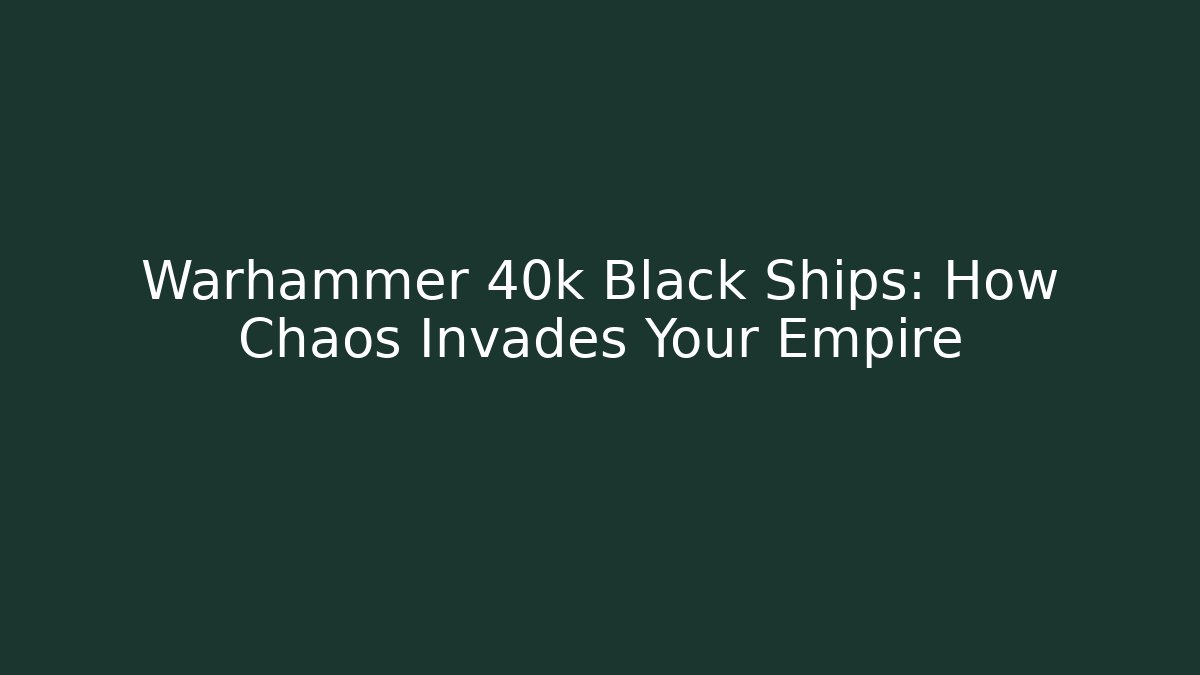 Warhammer 40k Black Ships: How Chaos Invades Your Empire