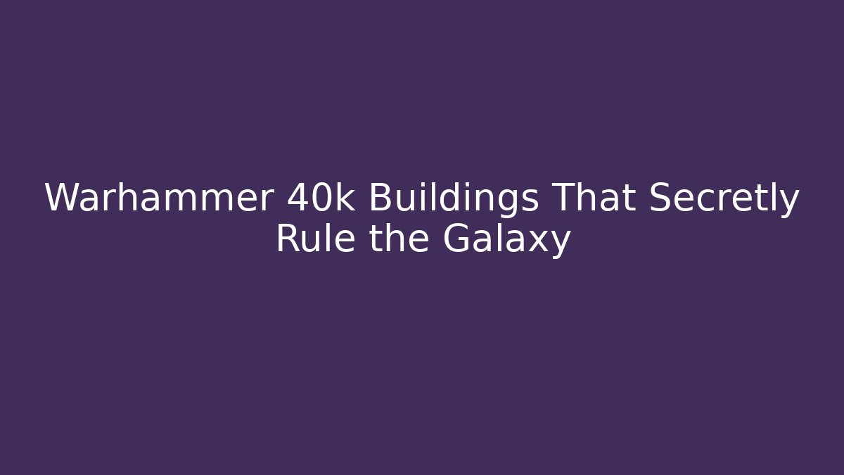 Warhammer 40k Buildings That Secretly Rule the Galaxy