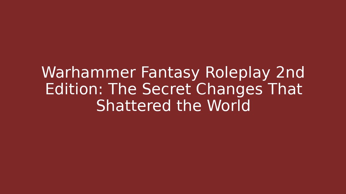 Warhammer Fantasy Roleplay 2nd Edition: The Secret Changes That Shattered the World