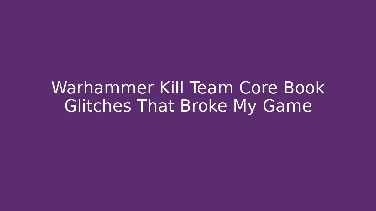 Warhammer Kill Team Core Book Glitches That Broke My Game