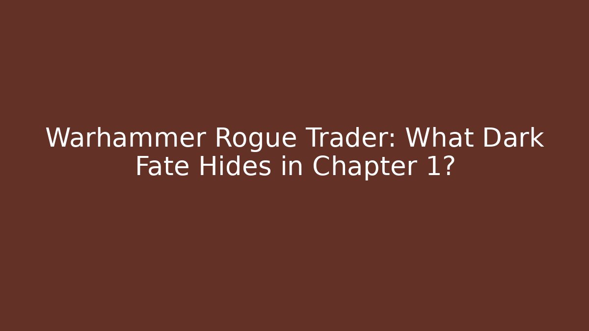 Warhammer Rogue Trader: What Dark Fate Hides in Chapter 1?
