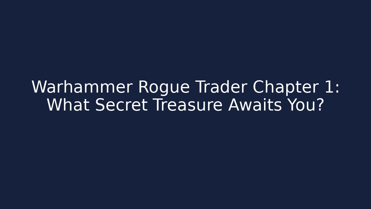 Warhammer Rogue Trader Chapter 1: What Secret Treasure Awaits You?