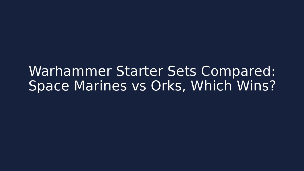 Warhammer Starter Sets Compared: Space Marines vs Orks, Which Wins? - Buddy Program