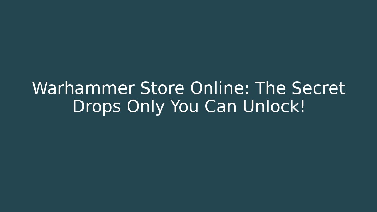 Warhammer Store Online: The Secret Drops Only You Can Unlock!