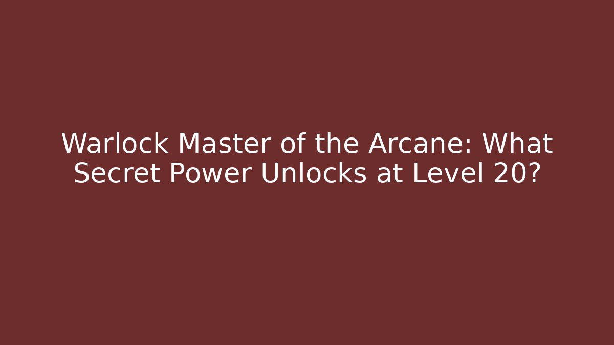 Warlock Master of the Arcane: What Secret Power Unlocks at Level 20?