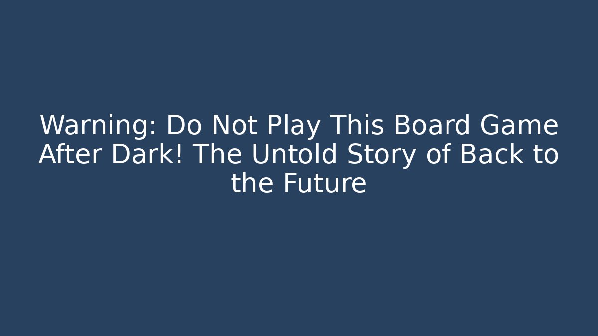 Warning: Do Not Play This Board Game After Dark! The Untold Story of Back to the Future