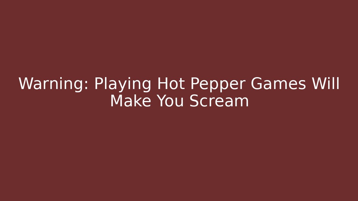 Warning: Playing Hot Pepper Games Will Make You Scream - Buddy Program