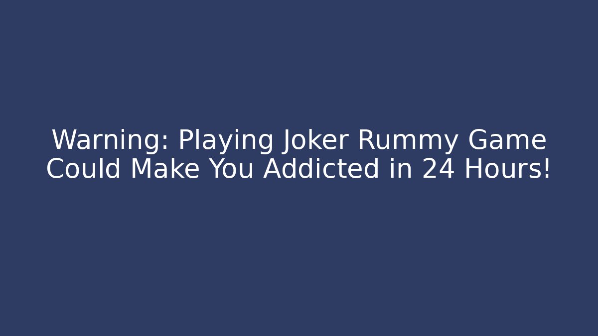 Warning: Playing Joker Rummy Game Could Make You Addicted in 24 Hours!