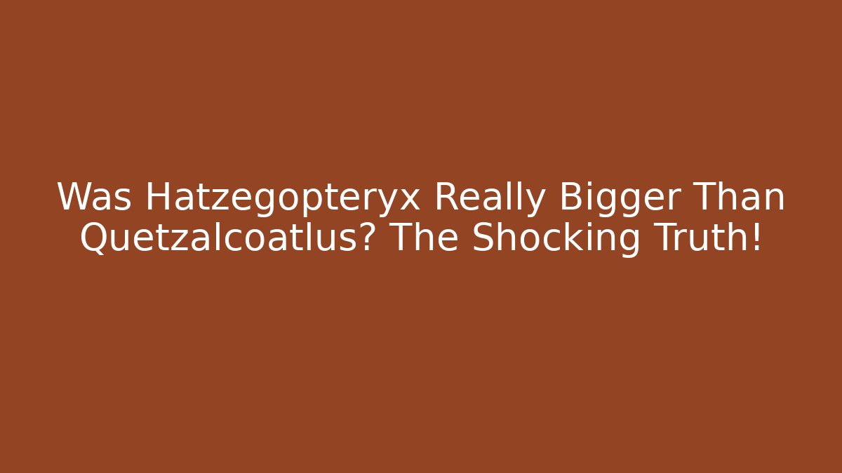 Was Hatzegopteryx Really Bigger Than Quetzalcoatlus? The Shocking Truth!