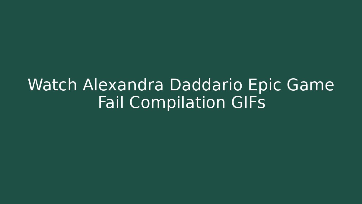 Watch Alexandra Daddario Epic Game Fail Compilation GIFs