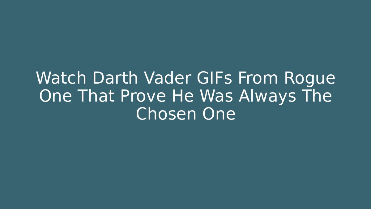 Watch Darth Vader GIFs From Rogue One That Prove He Was Always The Chosen One