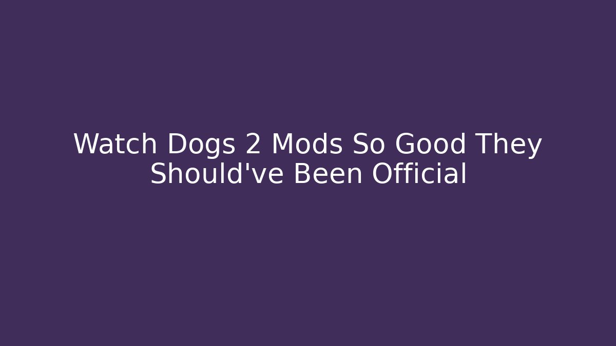 Watch Dogs 2 Mods So Good They Should've Been Official