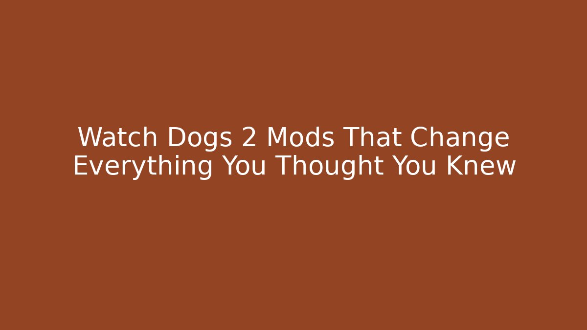 Watch Dogs 2 Mods That Change Everything You Thought You Knew
