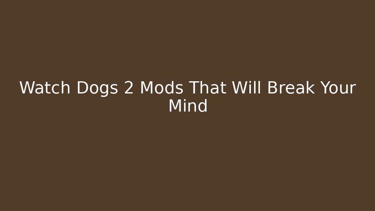 Watch Dogs 2 Mods That Will Break Your Mind