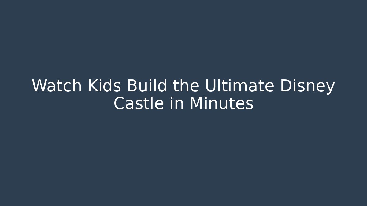Watch Kids Build the Ultimate Disney Castle in Minutes
