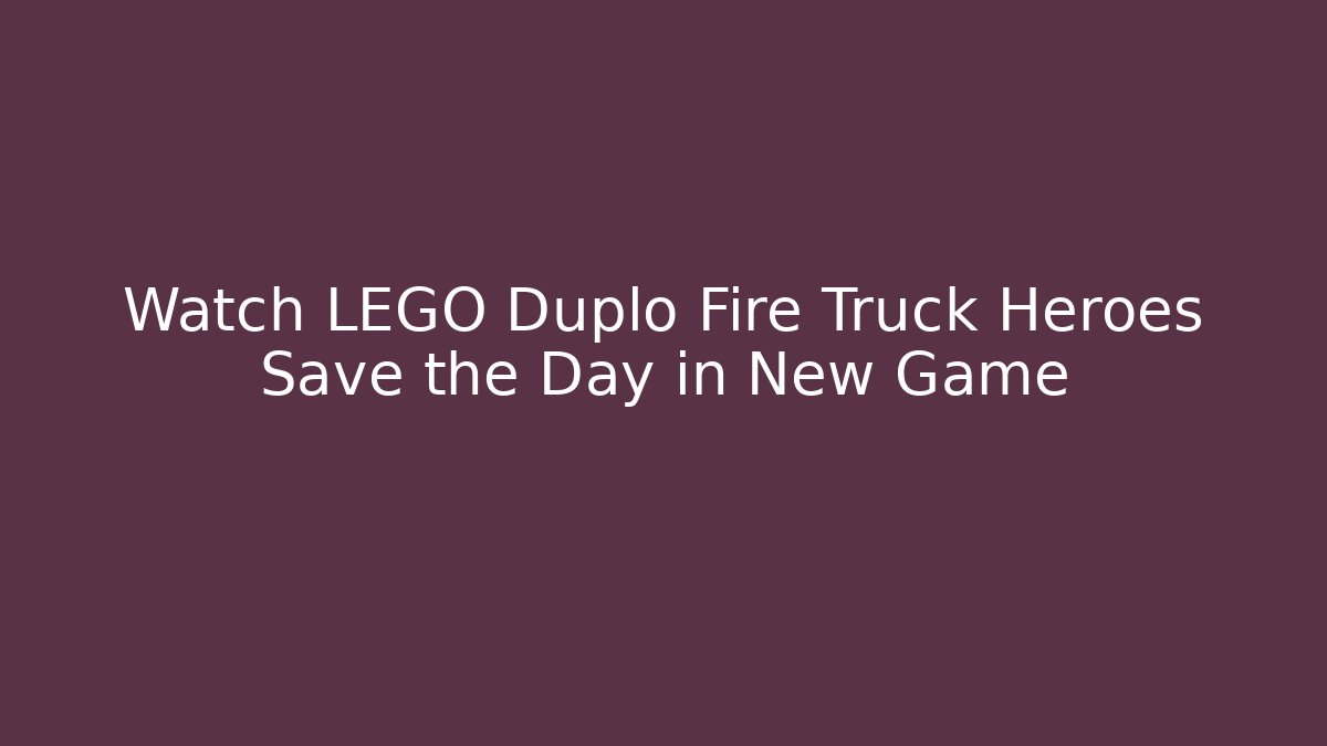 Watch LEGO Duplo Fire Truck Heroes Save the Day in New Game