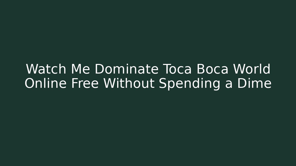 Watch Me Dominate Toca Boca World Online Free Without Spending a Dime