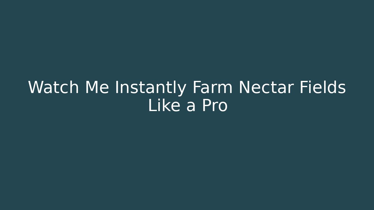 Watch Me Instantly Farm Nectar Fields Like a Pro