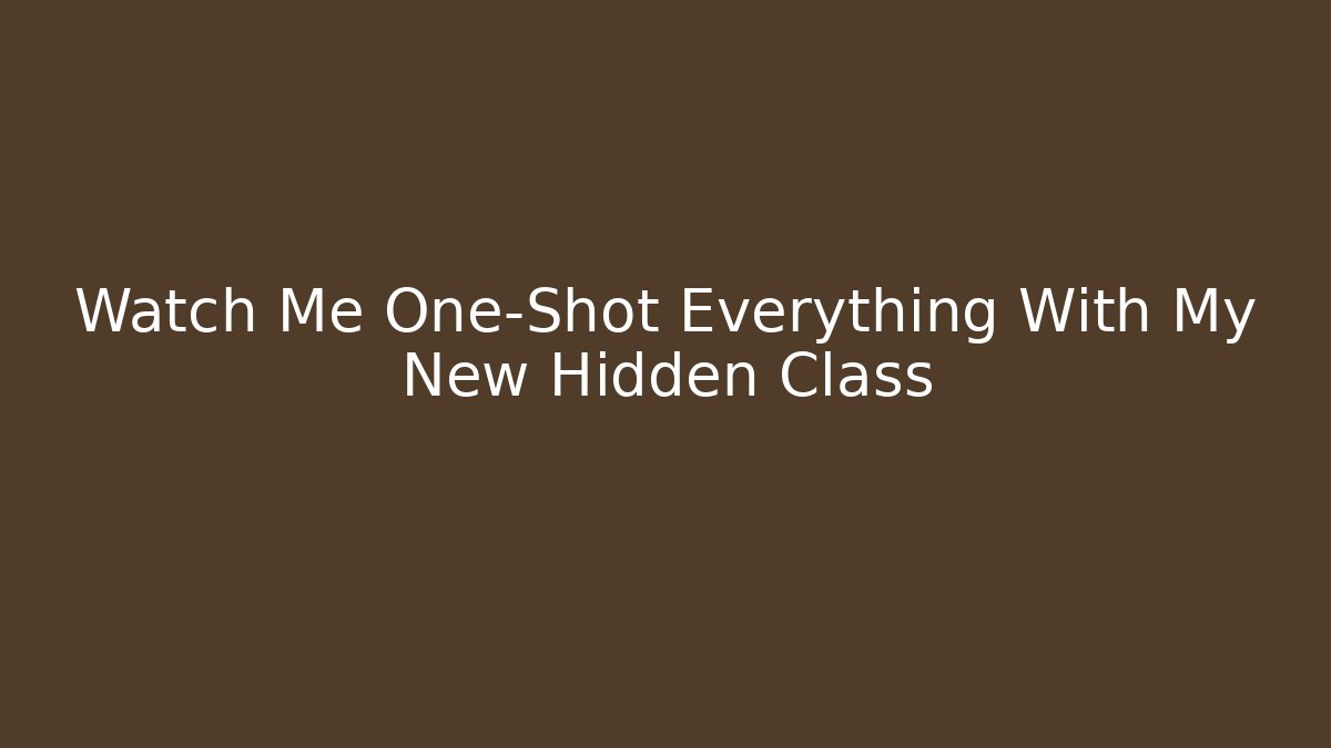 Watch Me One-Shot Everything With My New Hidden Class