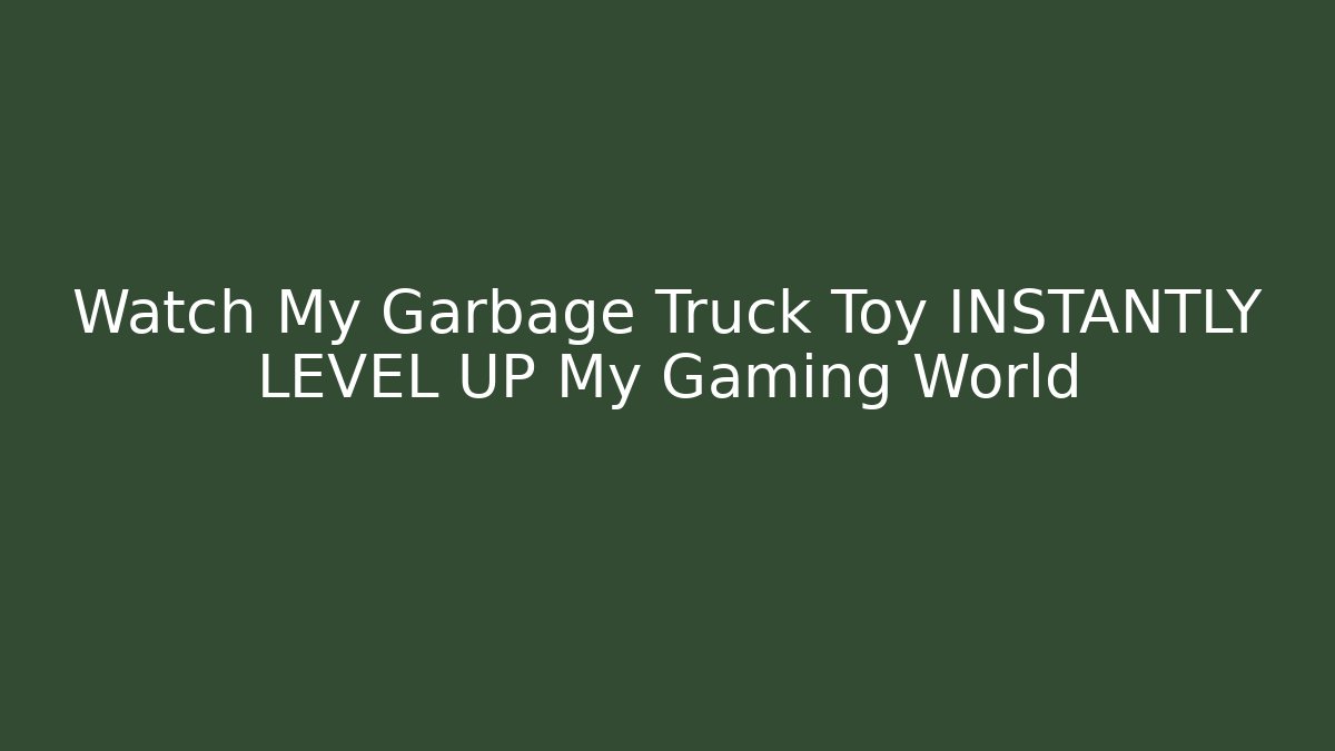 Watch My Garbage Truck Toy INSTANTLY LEVEL UP My Gaming World