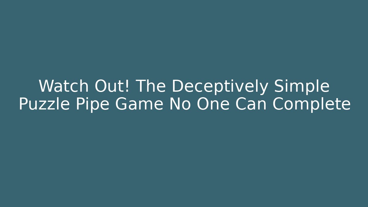Watch Out! The Deceptively Simple Puzzle Pipe Game No One Can Complete
