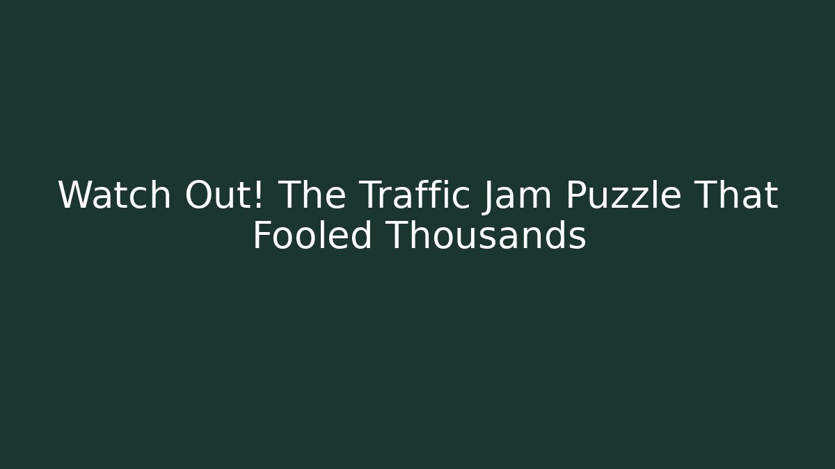 Watch Out! The Traffic Jam Puzzle That Fooled Thousands
