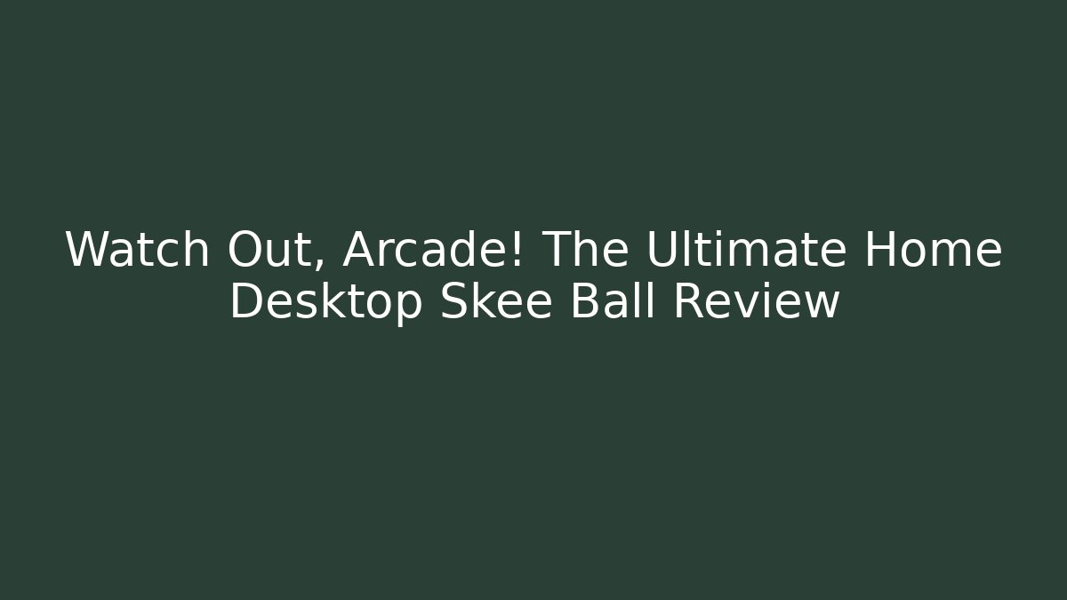 Watch Out, Arcade! The Ultimate Home Desktop Skee Ball Review