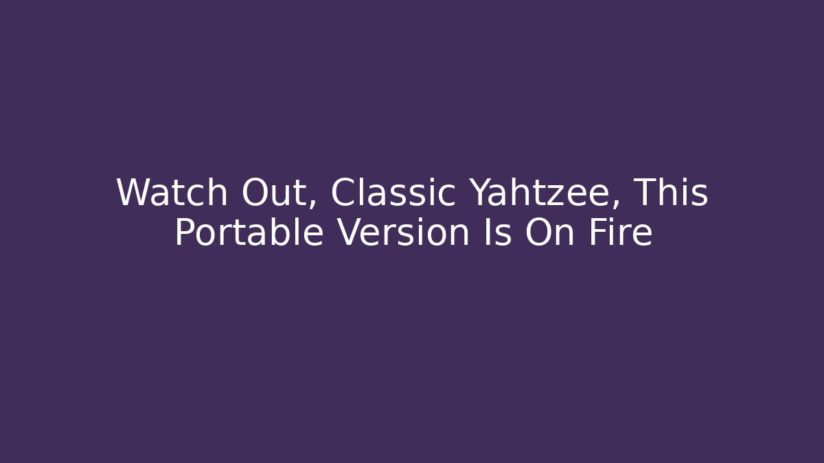 Watch Out, Classic Yahtzee, This Portable Version Is On Fire