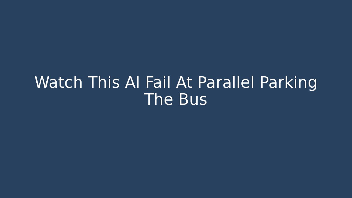 Watch This AI Fail At Parallel Parking The Bus