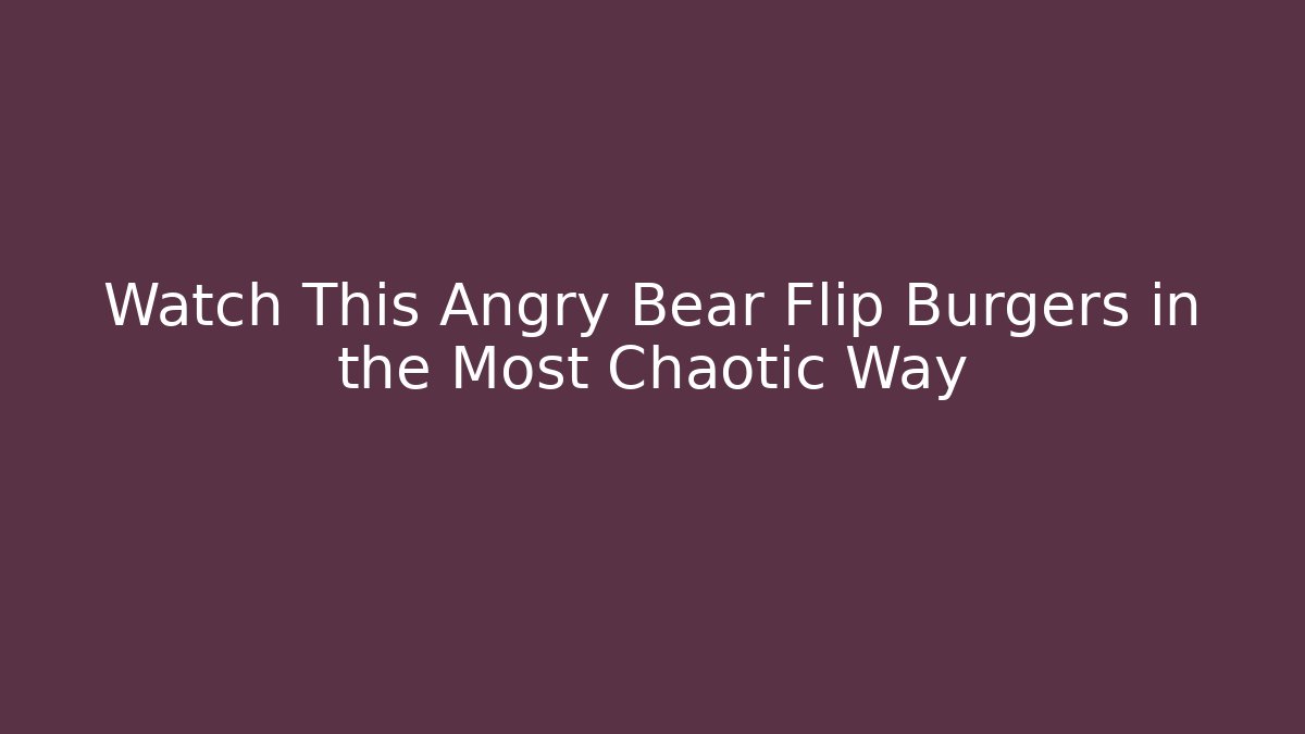Watch This Angry Bear Flip Burgers in the Most Chaotic Way