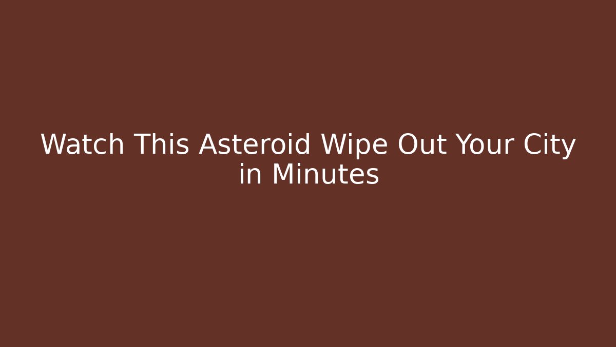 Watch This Asteroid Wipe Out Your City in Minutes