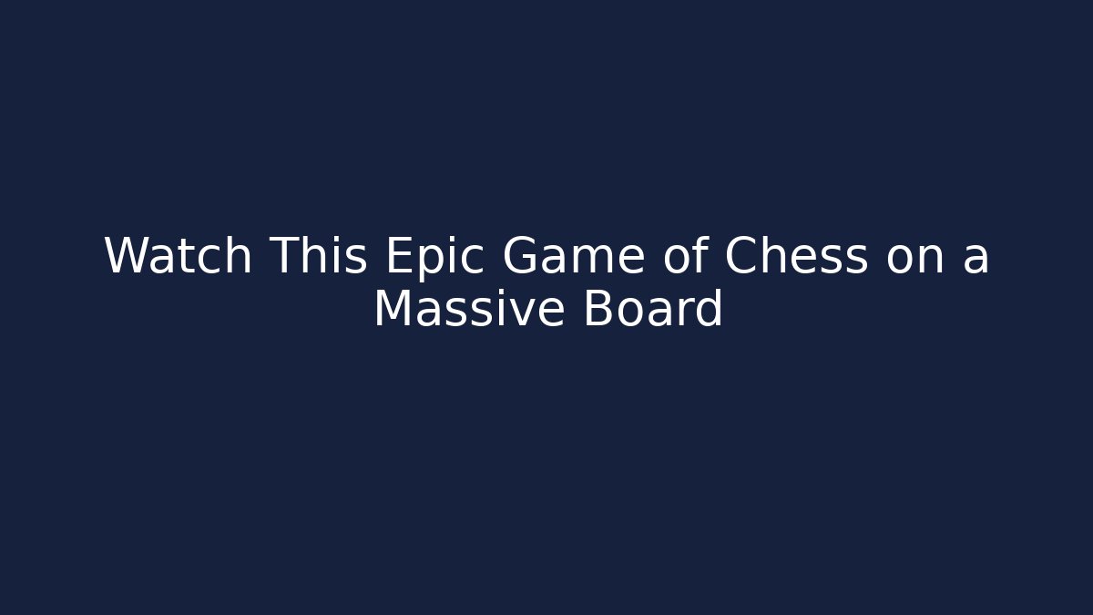 Watch This Epic Game of Chess on a Massive Board