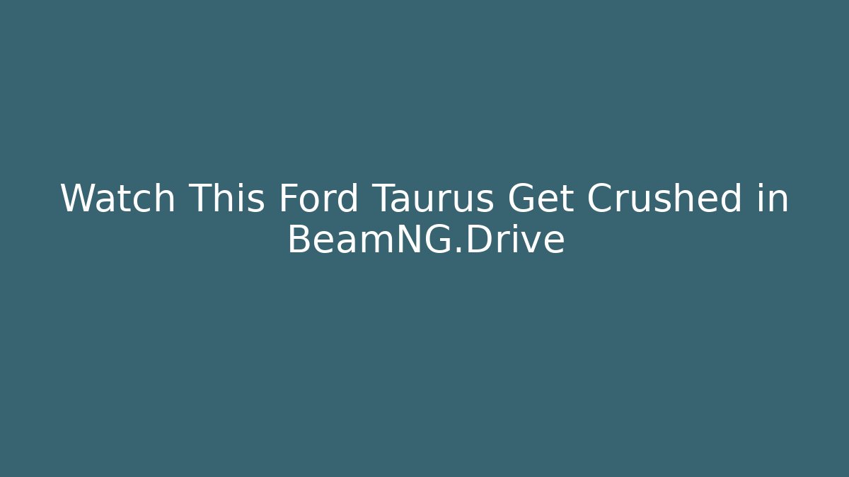 Watch This Ford Taurus Get Crushed in BeamNG.Drive