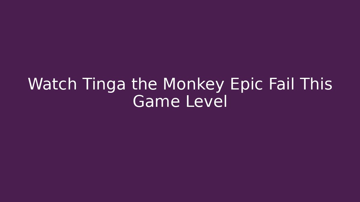 Watch Tinga the Monkey Epic Fail This Game Level - Buddy Program