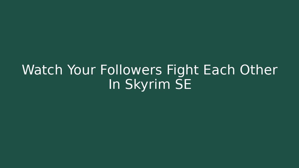 Watch Your Followers Fight Each Other In Skyrim SE